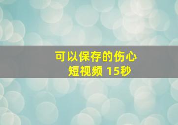 可以保存的伤心短视频 15秒